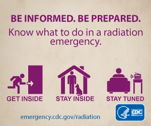 Be Informed. Be Prepared. Know what to do in a radiation emergency.