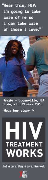 CDC Campaign banner ad of Angie, a person living with HIV since 1995: Hear this, HIV: I’m going to take care of me, so I can take care of those I love, says Angie of Loganville, Georgia. HIV Treatment Works. Get in Care. Stay in Care. Live Well. Hear her story at  cdc.gov/HIVTreatmentWorks.