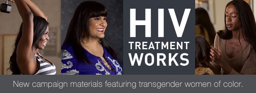 HIV Treatment Works. New campaign materials featuring transgender women of color.