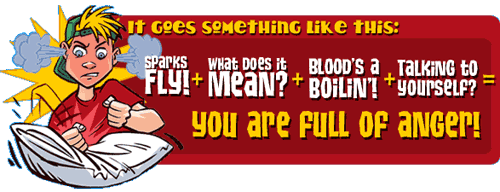 It Goes Something Like this: spark fly + What does it mean? + Blood's a Boilin'! + Talking to Yourself? = You are full of anger