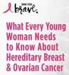 Bring Your Brave campaign's infographic: What Every Young Woman Needs to Know About Hereditary Breast and Ovarian Cancer