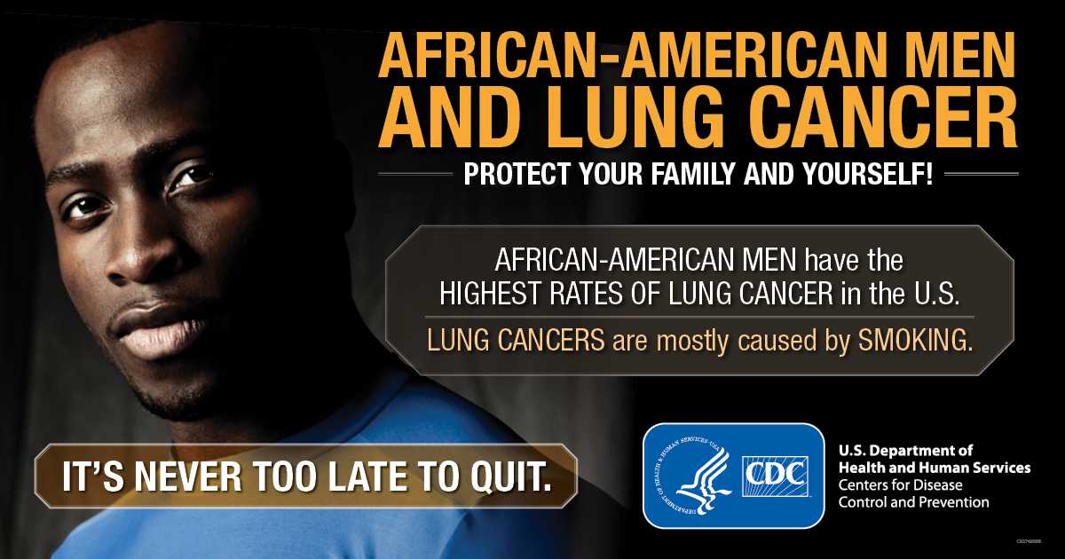 African-American Men and Lung Cancer: Protect Your Family and Yourself! African-American men have the highest rates of lung cancer in the U.S. Lung cancers are mostly cased by smoking. It’s never too late to quit.