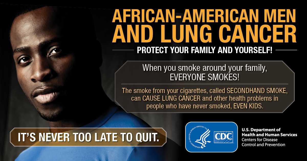 African-American Men and Lung Cancer: Protect Your Family and Yourself! When you smoke around your family, everyone smokes! The smoke from your cigarettes, called secondhand smoke, can cause lung cancer and other health problems in people who have never smoked, even kids. It's never too late to quit.