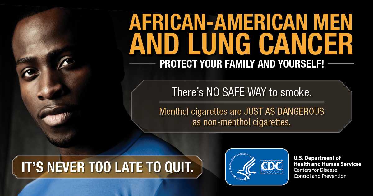 African-American Men and Lung Cancer: Protect Your Family and Yourself! There’s no safe way to smoke. Menthol cigarettes are just as dangerous as non-menthol cigarettes. It's never too late to quit.
