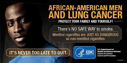 African-American Men and Lung Cancer: Protect Your Family and Yourself! There’s no safe way to smoke. Menthol cigarettes are just as dangerous as non-menthol cigarettes. It's never too late to quit.