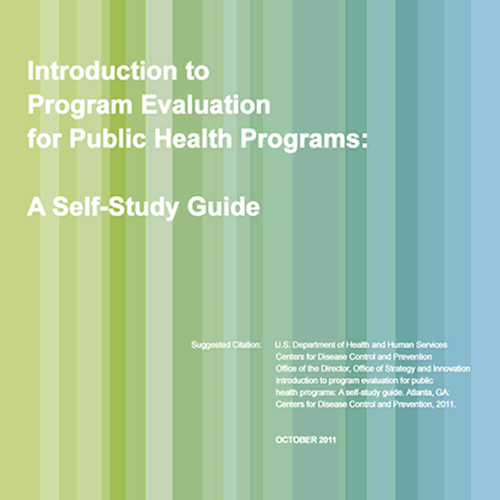 Introduction to Program Evaluation for Public Health Programs: A Self-Study Guide Suggested Citation: U.S. Department of Health and Human Services. Centers for Disease Control and Prevention. Office of the Director, Office of Strategy and Innovation. Introduction to program evaluation for public health programs: A self-study guide. Atlanta, GA: Centers for Disease Control and Prevention, 2011. OCTOBER 2011