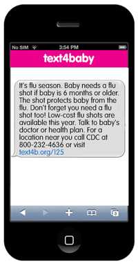 text4baby. It's flu season. Baby needs a flu shot if baby is 6 months or older. The shot protects baby from the flu. Don't forget you need a flu shot too! Low-cost flu shots are available this year. Talk to baby's doctor or health plan. For a location near you call CDC at 800-232-4636 or visit text4b.org/125.