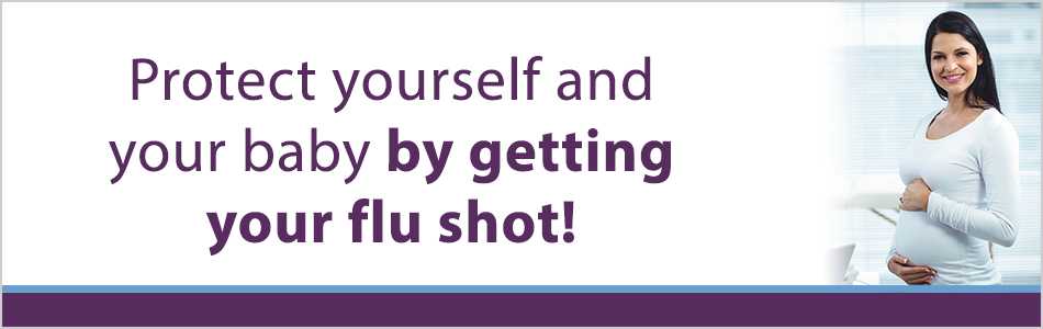 Protect yourself and your baby by getting your flu shot!