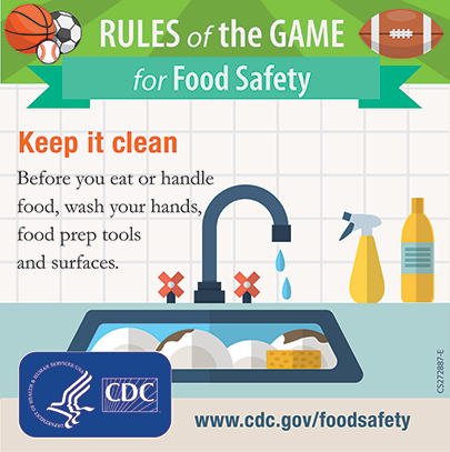 Keep it clean before you eat or handle food, wash your hands, food prep tools and surfaces