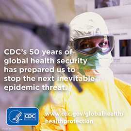 Image of healthcare provider in hazmat gear with HHS and CDC logos. CDC's 50 years of global health security has prepared us to stop the next inevitable epidemic threat. www.cdc.gov/globalhealth/healthprotection