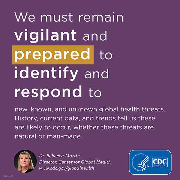 We must remain vigilant and prepared to identify and respond to new, known, and unknown global health threats. History, current data, and trends tell us these are likely to occur, whether these threats are natural or man-made.. www.cdc.gov/globalhealth