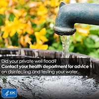 Did your private well flood? Contact your health department for advice on disinfecting and testing your water.