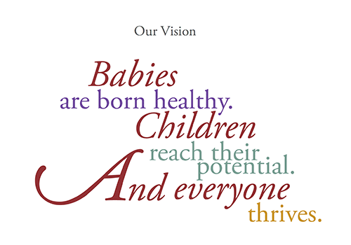Our Vision: Babies are born healthy. Children reach their potential. And everyone thrives.