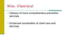 Wins - Client level Delivery of more comprehensive prevention services. Enhanced coordination of client care and services.