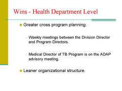 Wins - Health Department Level Greater cross program planning. - Weekly meetings between the Division Director and Program Directors. - Medical Director of TB Program is on the ADAP advisory meeting. Leaner organizational structure.