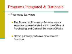 Programs Integrated & Rationale Pharmacy Services - The Bureau of Pharmacy Services was a separate bureau located within the Office of Purchasing and General Services (OPGS). - OPGS primarily performs procurement functions.
