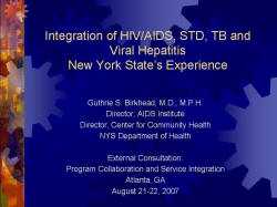 Integration of HIV/AIDS, STD, TB and Viral HepatitisNew York State’s Experience Guthrie S. Birkhead, M.D., M.P.H. Director, AIDS Institute Director, Center for Community Health NYS Department of Health External Consultation: Program Collaboration and Service Integration Atlanta, GA August 21-22, 2007
