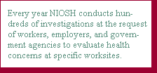  Every year NIOSH conducts hundreds of investigations at the request of workers, employers, and government agencies to evaluate health concerns at specific worksites.