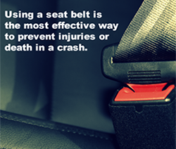 	Using a seat belt is the most effective way to prevent injuries or death in a crash.