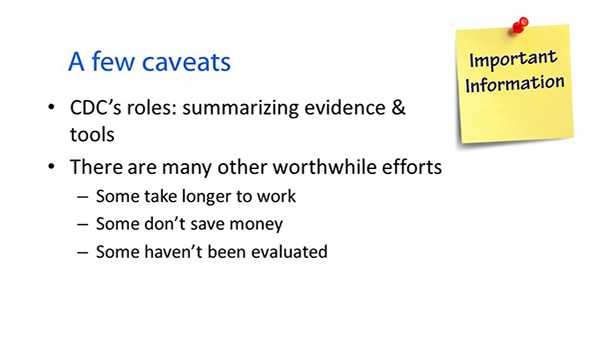 	: A few caveats. Important information. CDCs roles: summarizing evidence and tools. There are many other worthwhile efforts: Some take loner to work; some dont save money; some havent been evaluated.