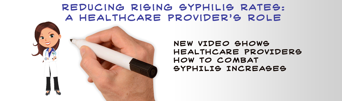 Reducing Rising Syphilis Rates: A Healthcare Provider’s Role - New video walks healthcare providers through the three key actions that they can take to help reverse the rising syphilis rates: Talk, Test, and Treat. 