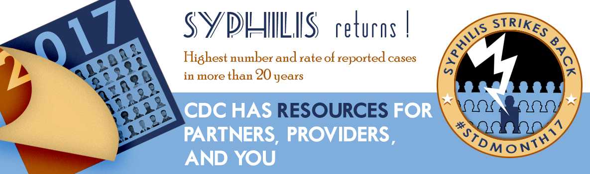 2017 - Syphilis Returns. Highest number and rate of cases in more than 20 years. CDC has resources for providers, partners, and you.
