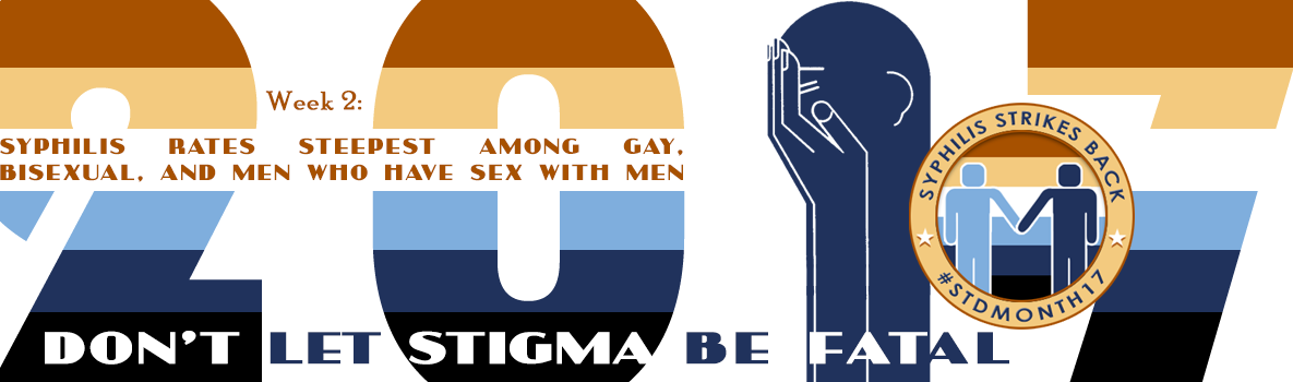 2017 Week 2: Syphilis rates steepest for gay and bisexual men. Don't let stigma be fatal.