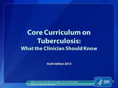 This slide set was developed as an accompaniment to the Core Curriculum on Tuberculosis: What the Clinician Should Know