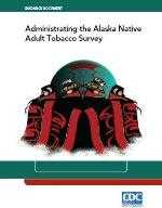 Guidance Document for Administrating the Alaska Native Adult Tobacco Survey; PDF file; Link opens in new window