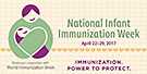 Immunization. Power to Protect. National Infant Immunization Week. April 16-23, 2016.
